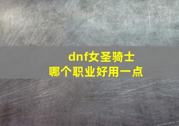 dnf女圣骑士哪个职业好用一点