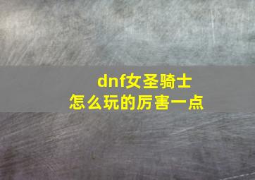 dnf女圣骑士怎么玩的厉害一点