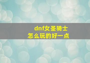 dnf女圣骑士怎么玩的好一点