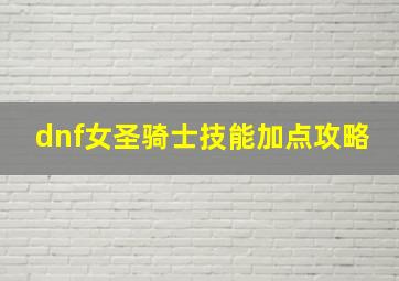 dnf女圣骑士技能加点攻略