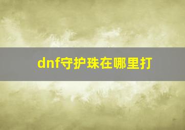 dnf守护珠在哪里打