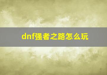 dnf强者之路怎么玩