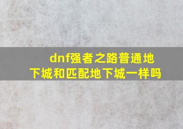 dnf强者之路普通地下城和匹配地下城一样吗