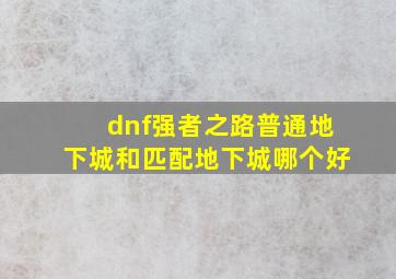 dnf强者之路普通地下城和匹配地下城哪个好