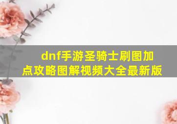 dnf手游圣骑士刷图加点攻略图解视频大全最新版