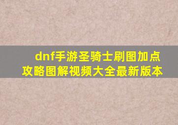 dnf手游圣骑士刷图加点攻略图解视频大全最新版本