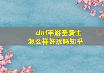 dnf手游圣骑士怎么样好玩吗知乎