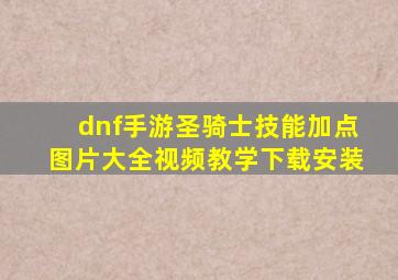 dnf手游圣骑士技能加点图片大全视频教学下载安装