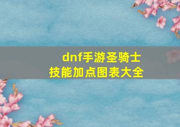 dnf手游圣骑士技能加点图表大全