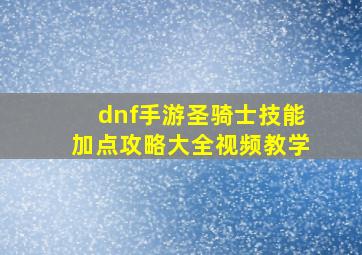 dnf手游圣骑士技能加点攻略大全视频教学