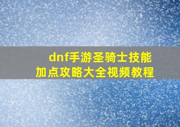 dnf手游圣骑士技能加点攻略大全视频教程