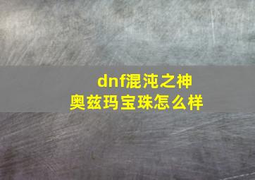 dnf混沌之神奥兹玛宝珠怎么样