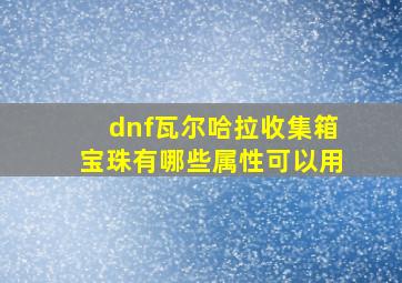 dnf瓦尔哈拉收集箱宝珠有哪些属性可以用