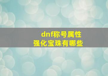 dnf称号属性强化宝珠有哪些