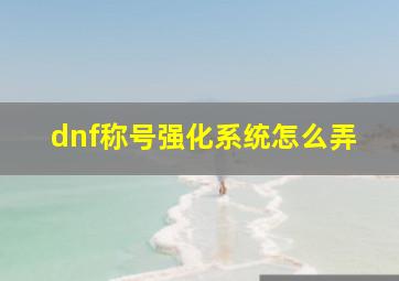 dnf称号强化系统怎么弄