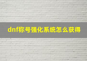 dnf称号强化系统怎么获得