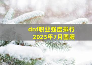 dnf职业强度排行2023年7月国服