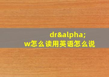 drαw怎么读用英语怎么说