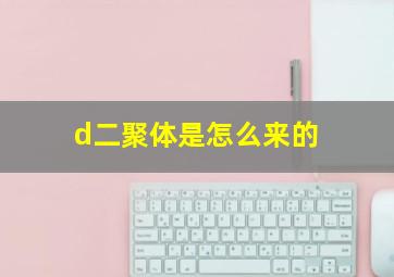 d二聚体是怎么来的