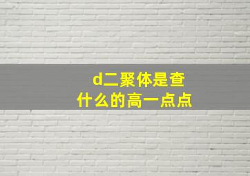 d二聚体是查什么的高一点点