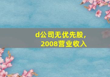 d公司无优先股,2008营业收入