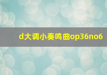 d大调小奏鸣曲op36no6