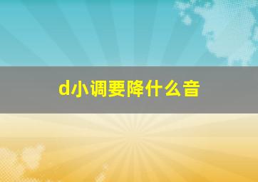 d小调要降什么音