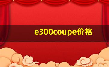 e300coupe价格