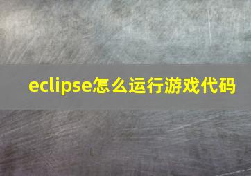 eclipse怎么运行游戏代码