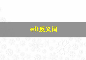 eft反义词