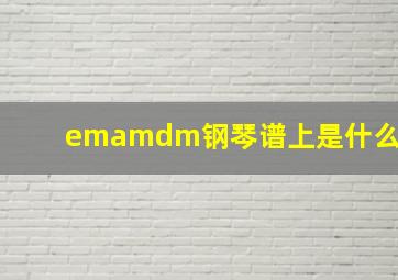 emamdm钢琴谱上是什么