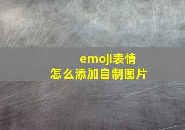 emoji表情怎么添加自制图片