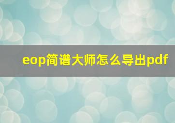 eop简谱大师怎么导出pdf