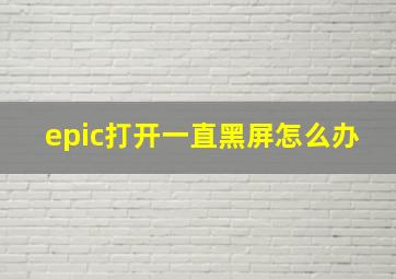 epic打开一直黑屏怎么办