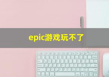 epic游戏玩不了