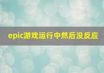 epic游戏运行中然后没反应