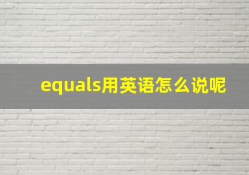 equals用英语怎么说呢