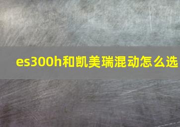 es300h和凯美瑞混动怎么选