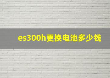 es300h更换电池多少钱