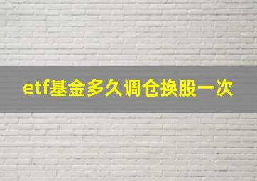 etf基金多久调仓换股一次