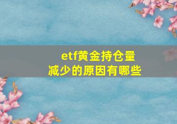 etf黄金持仓量减少的原因有哪些