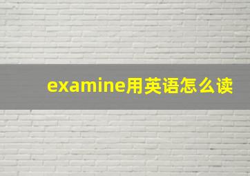 examine用英语怎么读