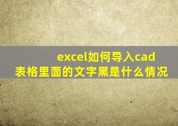 excel如何导入cad表格里面的文字黑是什么情况