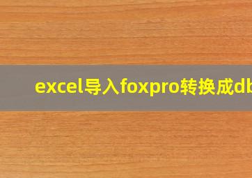 excel导入foxpro转换成dbf