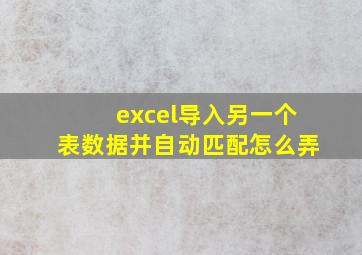 excel导入另一个表数据并自动匹配怎么弄