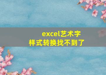 excel艺术字样式转换找不到了