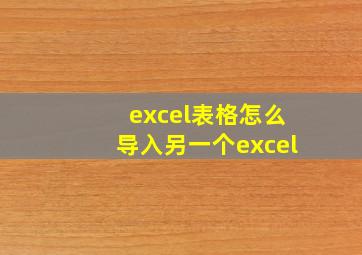 excel表格怎么导入另一个excel