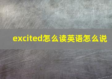 excited怎么读英语怎么说