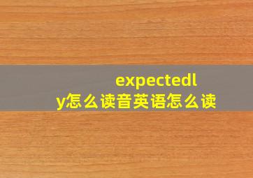 expectedly怎么读音英语怎么读