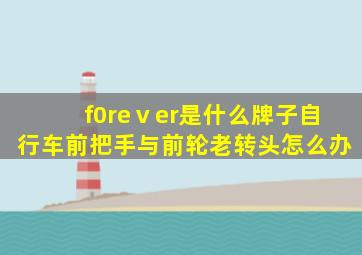 f0reⅴer是什么牌子自行车前把手与前轮老转头怎么办